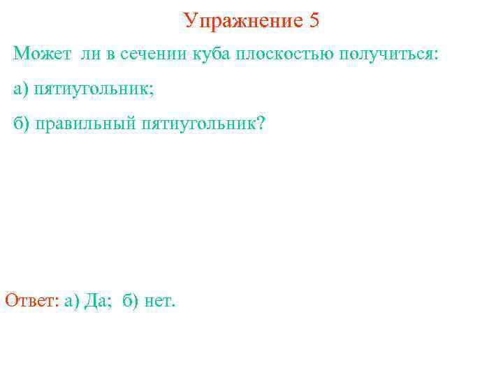 Упражнение 5 Может ли в сечении куба плоскостью получиться: а) пятиугольник; б) правильный пятиугольник?