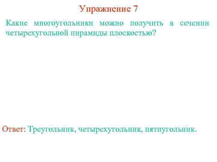 Упражнение 7 Какие многоугольники можно получить в сечении четырехугольной пирамиды плоскостью? Ответ: Треугольник, четырехугольник,