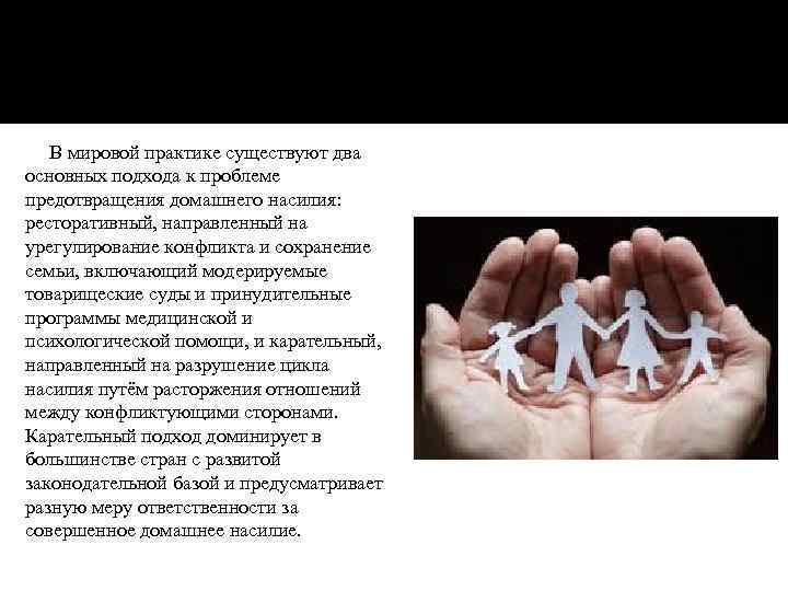 В мировой практике существуют два основных подхода к проблеме предотвращения домашнего насилия: ресторативный, направленный