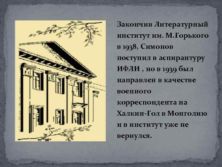 Закончив Литературный институт им. М. Горького в 1938, Симонов поступил в аспирантуру ИФЛИ ,