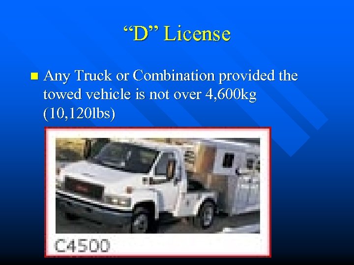 “D” License n Any Truck or Combination provided the towed vehicle is not over