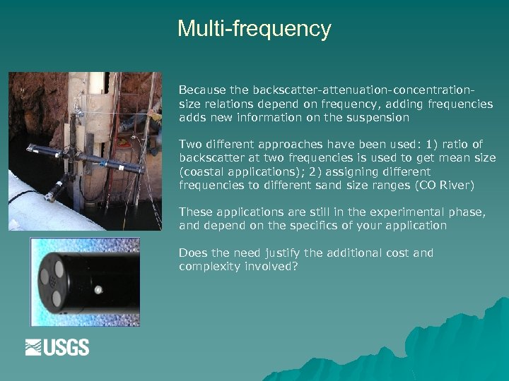 Multi-frequency Because the backscatter-attenuation-concentrationsize relations depend on frequency, adding frequencies adds new information on