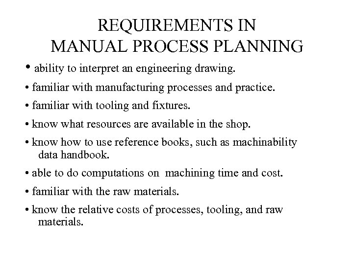 REQUIREMENTS IN MANUAL PROCESS PLANNING • ability to interpret an engineering drawing. • familiar