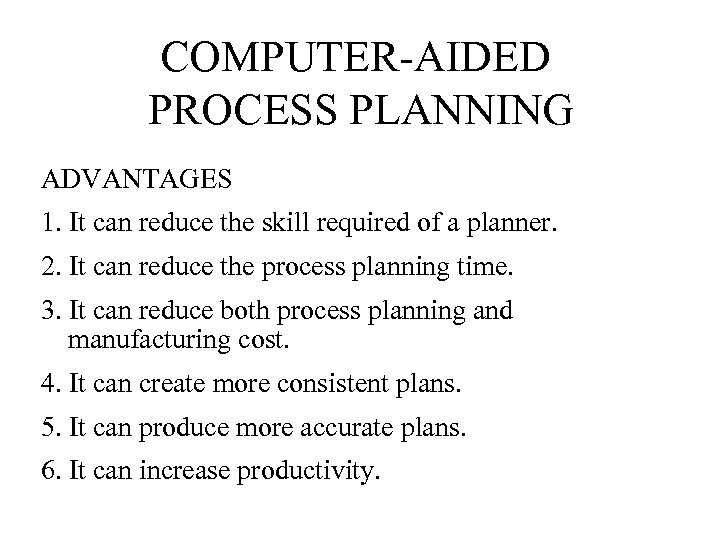 COMPUTER-AIDED PROCESS PLANNING ADVANTAGES 1. It can reduce the skill required of a planner.