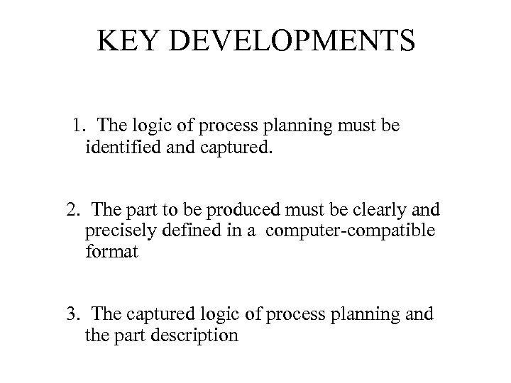 KEY DEVELOPMENTS 1. The logic of process planning must be identified and captured. 2.
