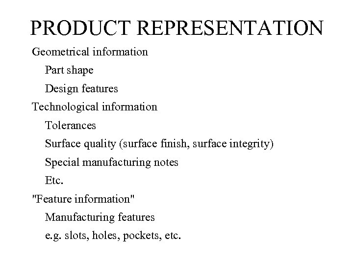 PRODUCT REPRESENTATION Geometrical information Part shape Design features Technological information Tolerances Surface quality (surface