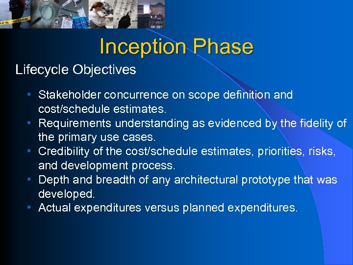 Inception Phase Lifecycle Objectives • Stakeholder concurrence on scope definition and cost/schedule estimates. •