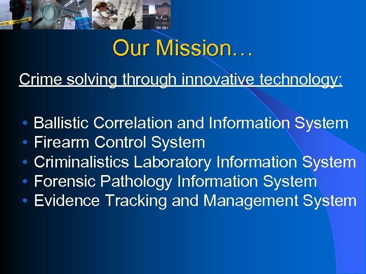 Our Mission… Crime solving through innovative technology: • • • Ballistic Correlation and Information