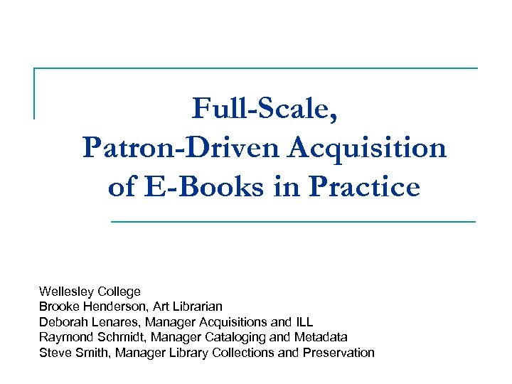 Full-Scale, Patron-Driven Acquisition of E-Books in Practice Wellesley College Brooke Henderson, Art Librarian Deborah