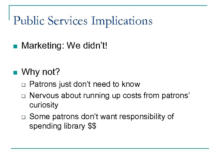 Public Services Implications n Marketing: We didn’t! n Why not? q q q Patrons