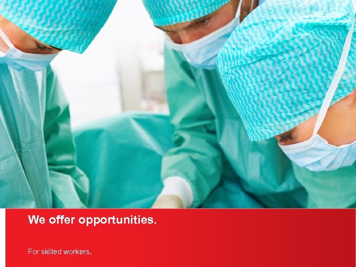 We offer opportunities. For skilled workers. 