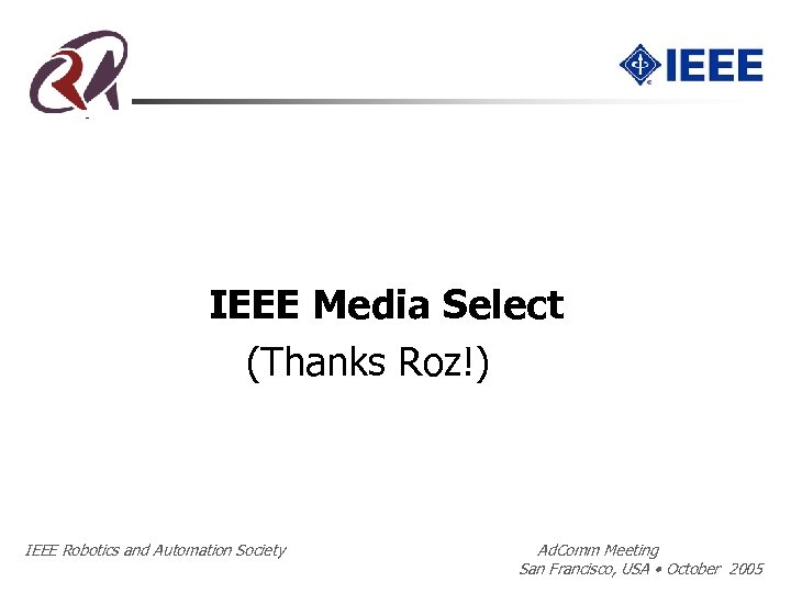 IEEE Media Select (Thanks Roz!) IEEE Robotics and Automation Society Ad. Comm Meeting San