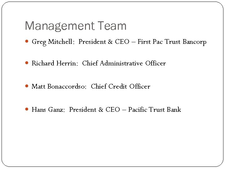Management Team Greg Mitchell: President & CEO – First Pac Trust Bancorp Richard Herrin: