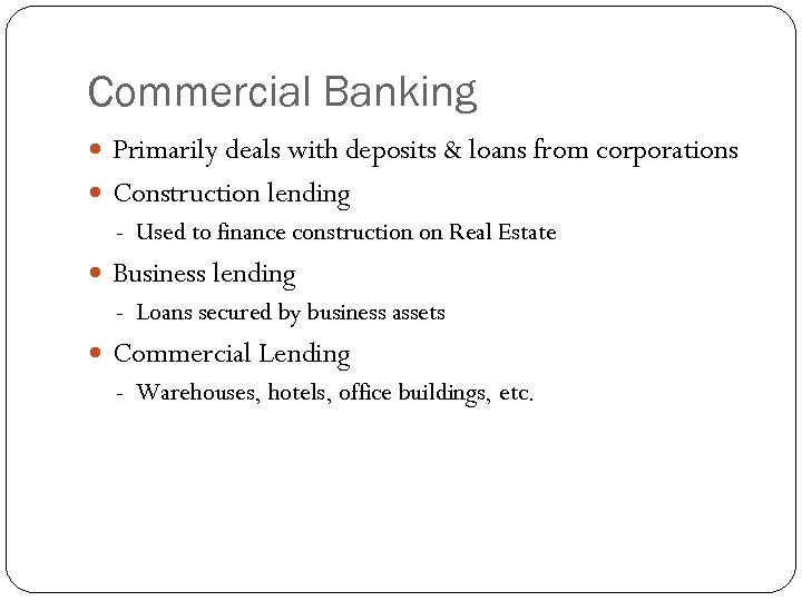 Commercial Banking Primarily deals with deposits & loans from corporations Construction lending - Used