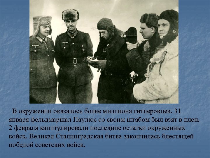  В окружении оказалось более миллиона гитлеровцев. 31 января фельдмаршал Паулюс со своим штабом