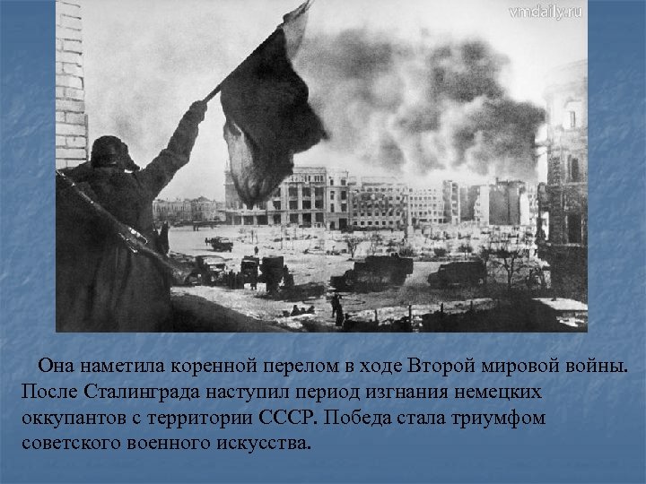  Она наметила коренной перелом в ходе Второй мировой войны. После Сталинграда наступил период
