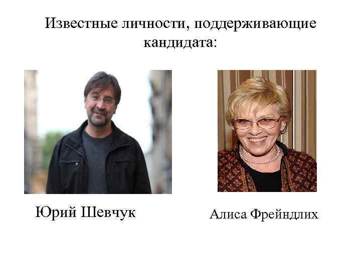 Известные личности, поддерживающие кандидата: Юрий Шевчук Алиса Фрейндлих 