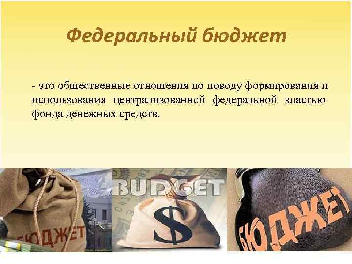 Федеральный бюджет - это общественные отношения по поводу формирования и использования централизованной федеральной властью