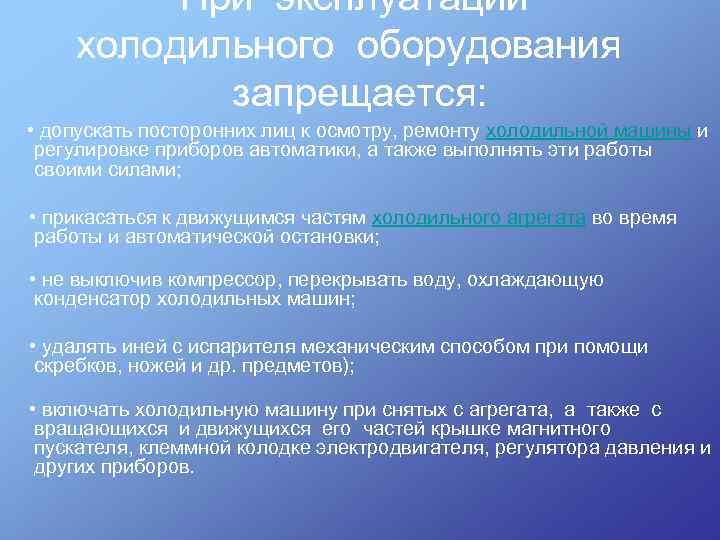 При эксплуатации холодильного оборудования запрещается: • допускать посторонних лиц к осмотру, ремонту холодильной машины