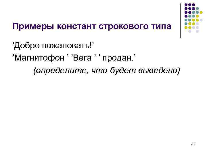 Примеры констант строкового типа ’Добро пожаловать!’ ’Магнитофон ’ ’Вега ’ ’ продан. ’ (определите,