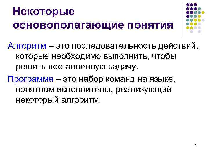 Некоторые основополагающие понятия Алгоритм – это последовательность действий, которые необходимо выполнить, чтобы решить поставленную