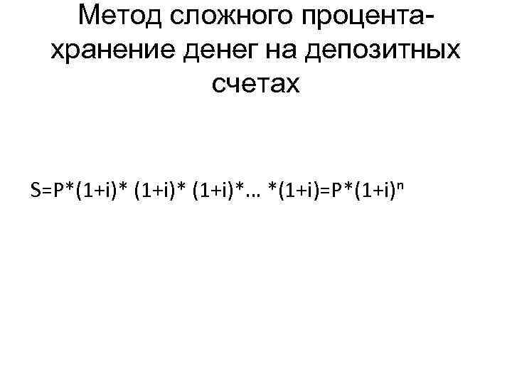 Метод сложного процентахранение денег на депозитных счетах S=P*(1+i)*… *(1+i)=P*(1+i)ⁿ 