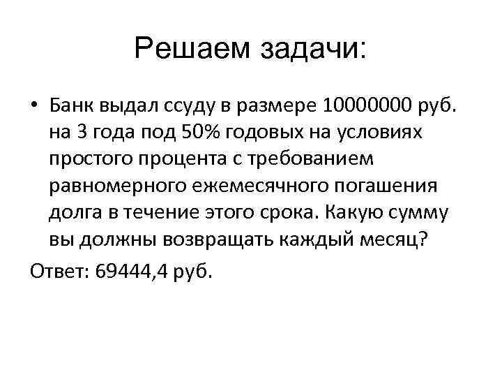 Решаем задачи: • Банк выдал ссуду в размере 10000000 руб. на 3 года под