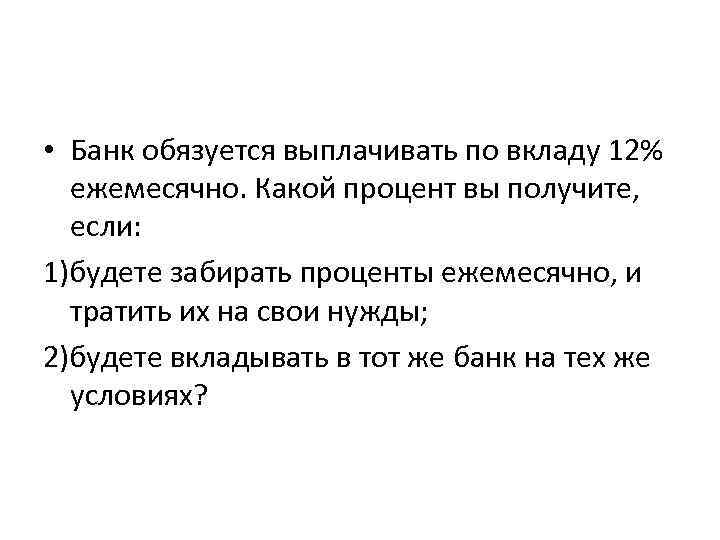  • Банк обязуется выплачивать по вкладу 12% ежемесячно. Какой процент вы получите, если: