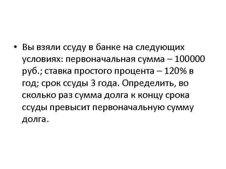  • Вы взяли ссуду в банке на следующих условиях: первоначальная сумма – 100000