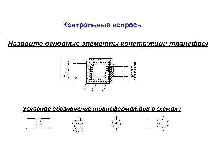 Контрольные вопросы Назовите основные элементы конструкции трансформ Условное обозначение трансформатора в схемах : 