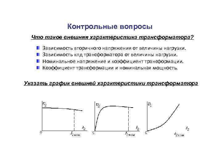 Контрольные вопросы Что такое внешняя характеристика трансформатора? Зависимость вторичного напряжения от величины нагрузки. Зависимость