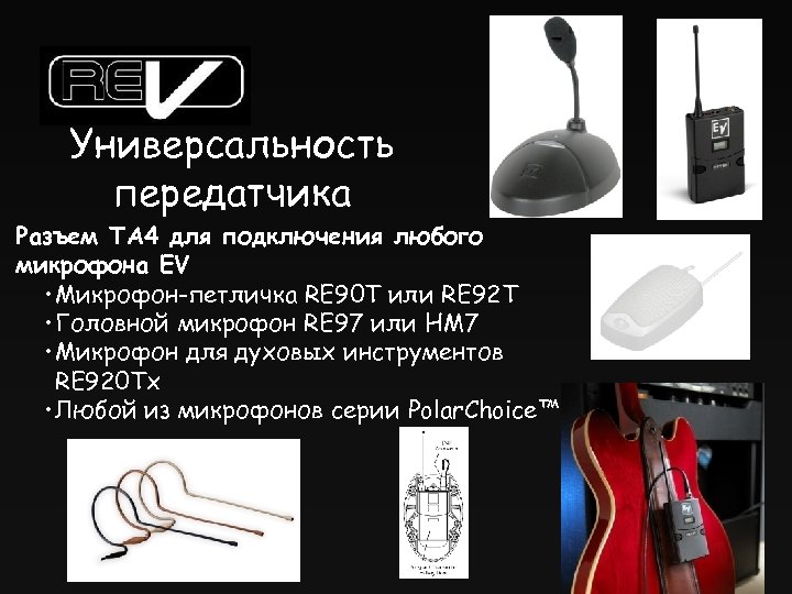 Универсальность передатчика Разъем TA 4 для подключения любого микрофона EV • Микрофон-петличка RE 90