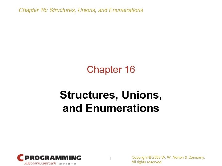 Chapter 16: Structures, Unions, and Enumerations Chapter 16 Structures, Unions, and Enumerations 1 Copyright