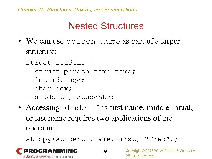 Chapter 16: Structures, Unions, and Enumerations Nested Structures • We can use person_name as