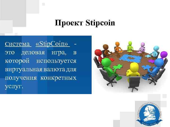 Проект Stipcoin Система «Stip. Coin» это деловая игра, в которой используется виртуальная валюта для