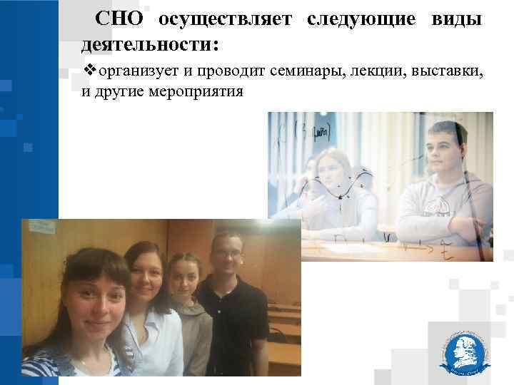 СНО осуществляет следующие виды деятельности: ❖организует и проводит семинары, лекции, выставки, и другие мероприятия