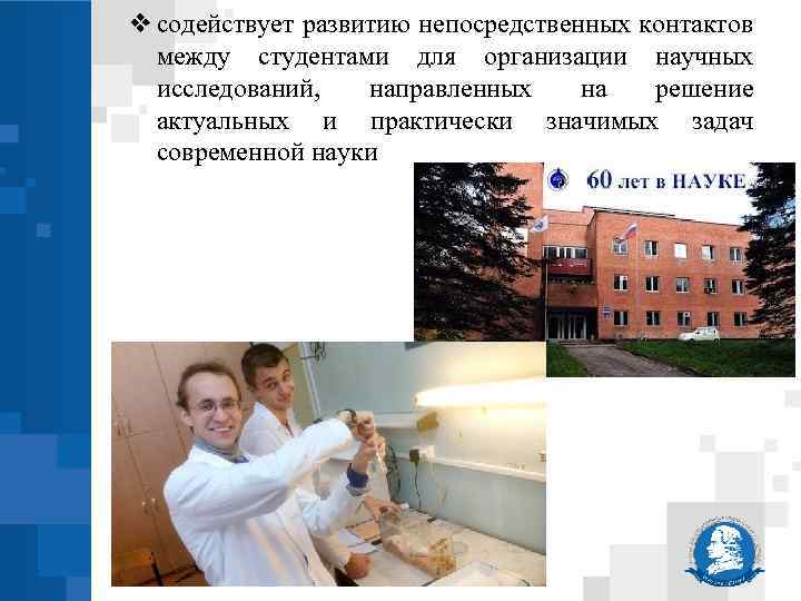 ❖ содействует развитию непосредственных контактов между студентами для организации научных исследований, направленных на решение