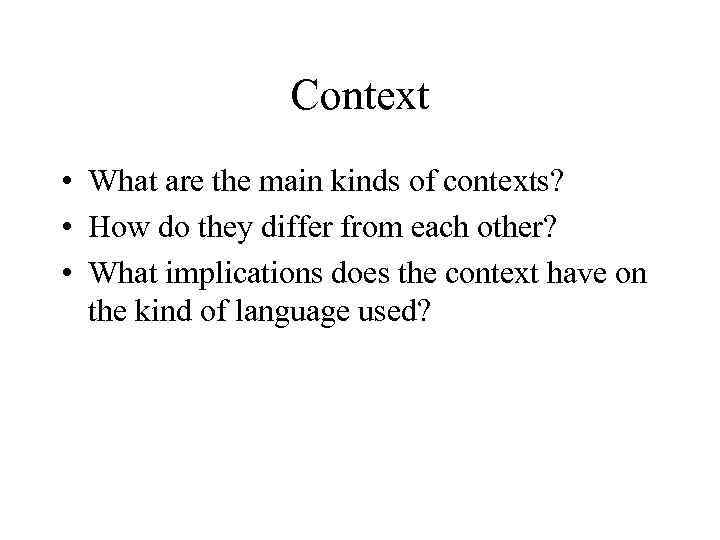 Context • What are the main kinds of contexts? • How do they differ