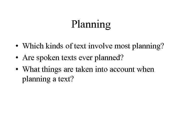 Planning • Which kinds of text involve most planning? • Are spoken texts ever