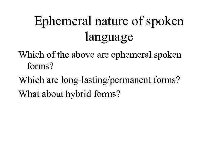 Ephemeral nature of spoken language Which of the above are ephemeral spoken forms? Which