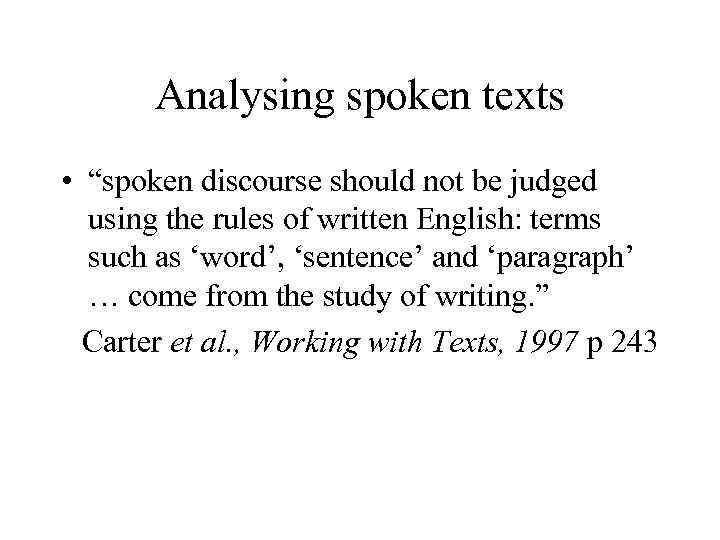 Analysing spoken texts • “spoken discourse should not be judged using the rules of