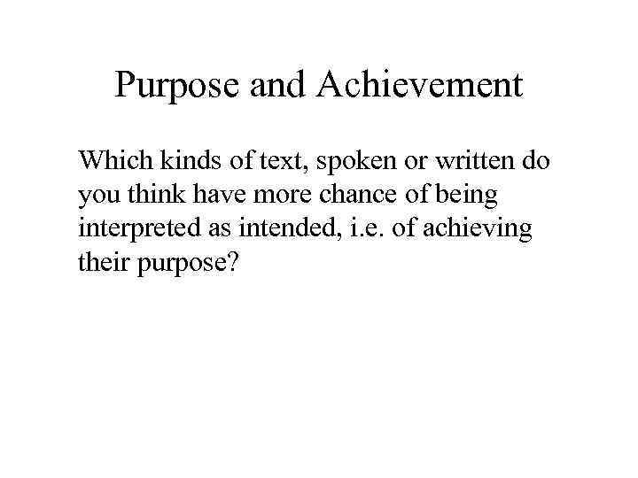 Purpose and Achievement Which kinds of text, spoken or written do you think have