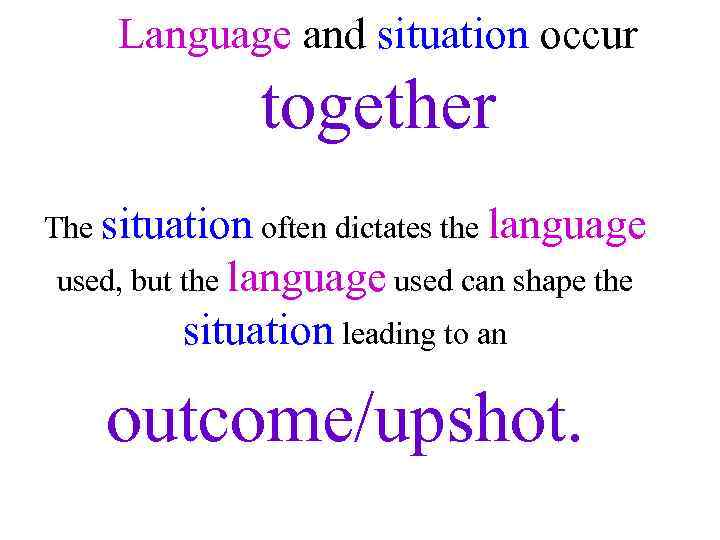 Language and situation occur together The situation often dictates the language used, but the