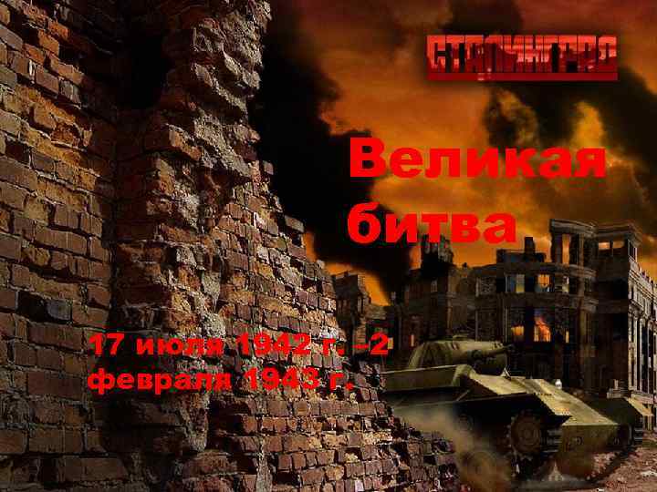 Великая битва 17 июля 1942 г. – 2 февраля 1943 г. 