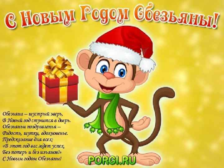 Обезьяна – шустрый зверь, В Новый год стучится в дверь. Обезьяньи поздравленья – Радость,