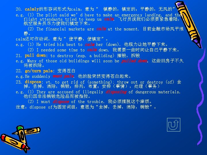 20. calmly的形容词形式为calm，意为“ 镇静的，镇定的；平静的，无风的”。 e. g. (1) The pilot said we’d have to make an