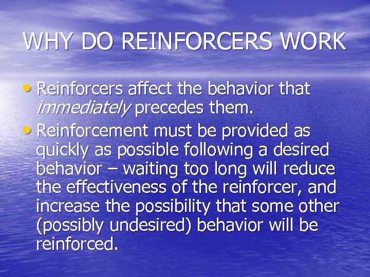 WHY DO REINFORCERS WORK • Reinforcers affect the behavior that immediately precedes them. •