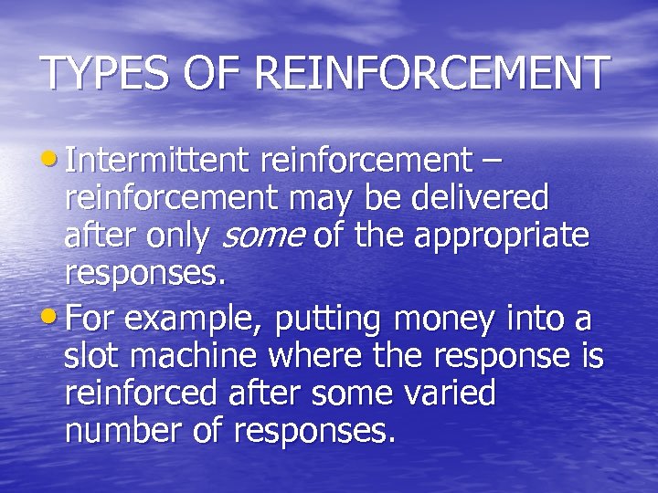 TYPES OF REINFORCEMENT • Intermittent reinforcement – reinforcement may be delivered after only some