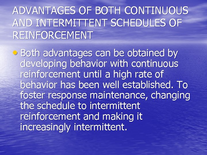 ADVANTAGES OF BOTH CONTINUOUS AND INTERMITTENT SCHEDULES OF REINFORCEMENT • Both advantages can be