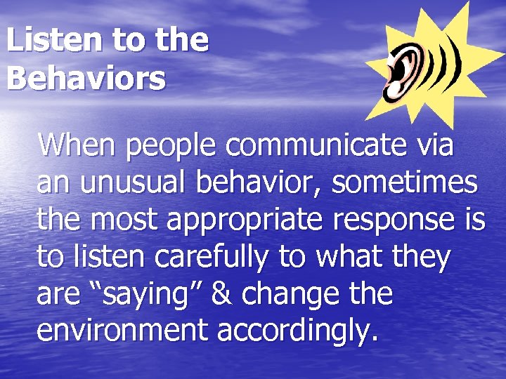 Listen to the Behaviors When people communicate via an unusual behavior, sometimes the most